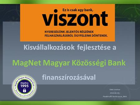 Kisvállalkozások fejlesztése a MagNet Magyar Közösségi Bank finanszírozásával Dakó Andrea 2014.02.04. Piac&Profit Konferencia_BKIK.