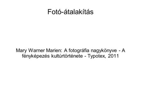 Fotó-átalakítás Mary Warner Marien: A fotográfia nagykönyve - A fényképezés kultúrtörténete - Typotex, 2011.
