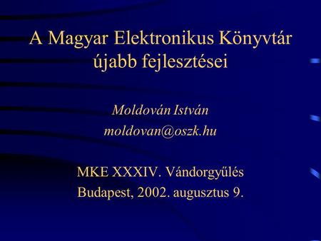 A Magyar Elektronikus Könyvtár újabb fejlesztései Moldován István MKE XXXIV. Vándorgyűlés Budapest, 2002. augusztus 9.