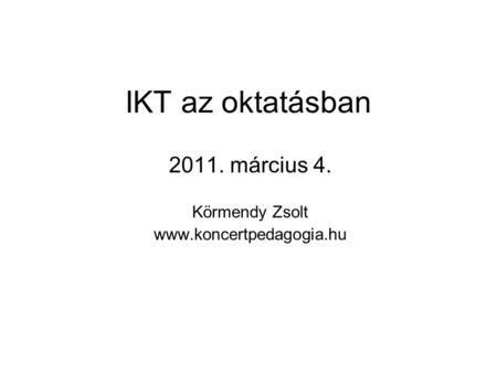 IKT az oktatásban 2011. március 4. Körmendy Zsolt www.koncertpedagogia.hu.