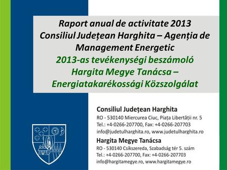 Raport anual de activitate 2013 Consiliul Județean Harghita – Agenția de Management Energetic 2013-as tevékenységi beszámoló Hargita Megye Tanácsa – Energiatakarékossági.