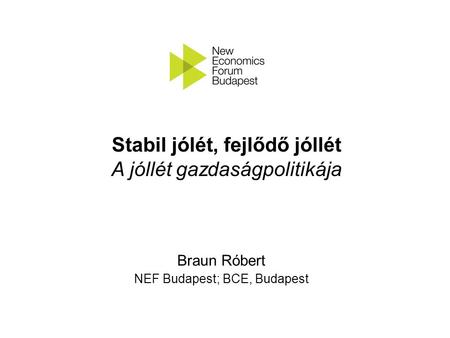 Braun Róbert NEF Budapest; BCE, Budapest Stabil jólét, fejlődő jóllét A jóllét gazdaságpolitikája.
