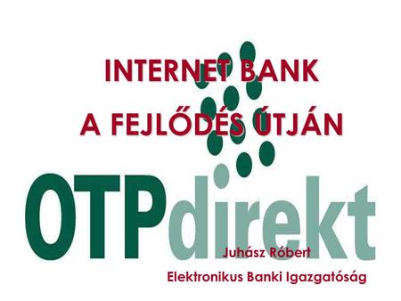 INTERNET BANK A FEJLŐDÉS ÚTJÁN Juhász Róbert Elektronikus Banki Igazgatóság.