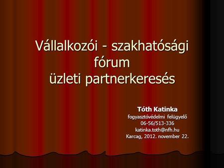 Vállalkozói - szakhatósági fórum üzleti partnerkeresés Tóth Katinka fogyasztóvédelmi felügyelő Karcag, 2012. november.