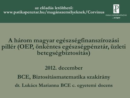 A három magyar egészségfinanszírozási pillér (OEP, önkéntes egészségpénztár, üzleti betegségbiztosítás) 2012. december BCE, Biztosításmatematika szakirány.