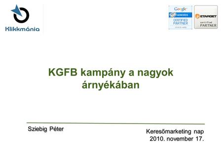 KGFB kampány a nagyok árnyékában Keresőmarketing nap 2010. november 17. Keresőmarketing nap 2010. november 17. Sziebig Péter.