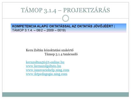 TÁMOP 3.1.4 – PROJEKTZÁRÁS KOMPETENCIA ALAPÚ OKTATÁSSAL AZ OKTATÁS JÖVŐJÉÉRT ( TÁMOP 3.1.4. – 08/2 – 2009 – 0019) Kern Zoltán közoktatási szakértő Támop.