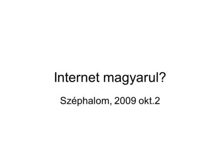 Internet magyarul? Széphalom, 2009 okt.2. Internetezés és nyelvhasználat A magyar nyelvű tartalmakon kívül milyen tartalmakat használ az interneten? (internetezők.
