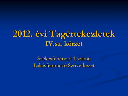 2012. évi Tagértekezletek IV.sz. körzet Székesfehérvári 1.számú Lakásfenntartó Szövetkezet.