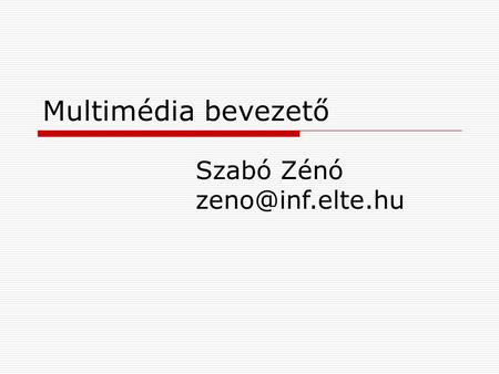 Multimédia bevezető Szabó Zénó zeno@inf.elte.hu.
