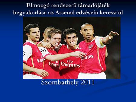 Elmozgó rendszerű támadójáték begyakorlása az Arsenal edzésein keresztül Szombathely 2011.