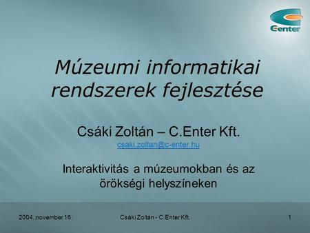 2004. november 16.Csáki Zoltán - C.Enter Kft.1 Múzeumi informatikai rendszerek fejlesztése Csáki Zoltán – C.Enter Kft.