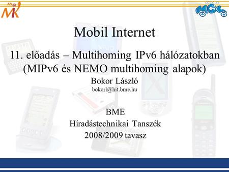 BME Híradástechnikai Tanszék 2008/2009 tavasz Mobil Internet 11. előadás – Multihoming IPv6 hálózatokban (MIPv6 és NEMO multihoming alapok) Bokor László.