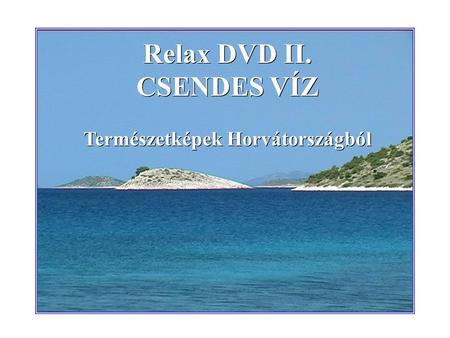 Relax DVD II. CSENDES VÍZ Természetképek Horvátországból Relax DVD II. CSENDES VÍZ Természetképek Horvátországból.
