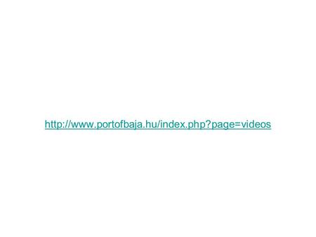 Http://www.portofbaja.hu/index.php?page=videos.