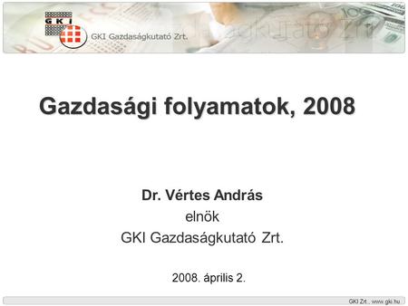 GKI Zrt., www.gki.hu Gazdasági folyamatok, 2008 Dr. Vértes András elnök GKI Gazdaságkutató Zrt. 2008. április 2.