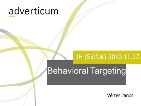 Behavioral Targeting IH (Siófok) 2010.11.27. Vértes János.