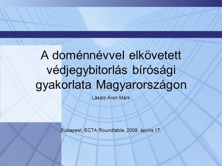 A doménnévvel elkövetett védjegybitorlás bírósági gyakorlata Magyarországon László Áron Márk Budapest, ECTA Roundtable, 2008. április 17.