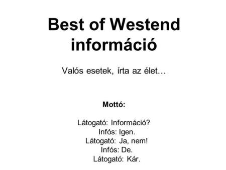 Best of Westend információ Valós esetek, írta az élet… Mottó: Látogató: Információ? Infós: Igen. Látogató: Ja, nem! Infós: De. Látogató: Kár.