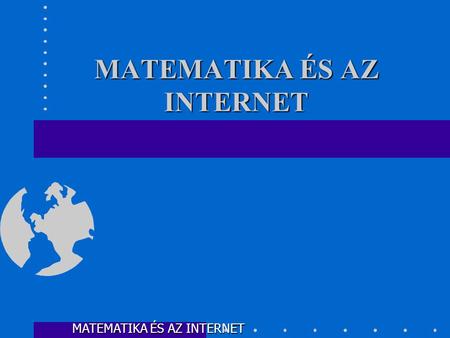 MATEMATIKA ÉS AZ INTERNET •A matematika és az Internet kapcsolata •Adatkezelés az Interneten •Biztonság az Interneten •Adatállományok és keresés •Irányítás.