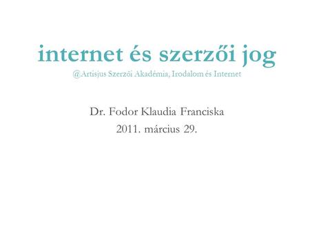 Internet és szerzői Szerz ő i Akadémia, Irodalom és Internet Dr. Fodor Klaudia Franciska 2011. március 29.