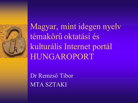 Magyar, mint idegen nyelv témakörű oktatási és kulturális Internet portál HUNGAROPORT Dr Remzső Tibor MTA SZTAKI.