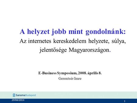 29/06/2014 1 A helyzet jobb mint gondolnánk: Az internetes kereskedelem helyzete, súlya, jelentősége Magyarországon. E-Business Symposium, 2008. április.