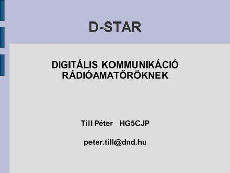 D-STAR DIGITÁLIS KOMMUNIKÁCIÓ RÁDIÓAMATŐRÖKNEK Till Péter HG5CJP
