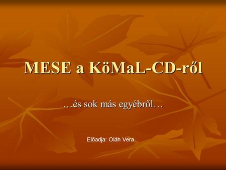 MESE a KöMaL-CD-ről …és sok más egyébről… Előadja: Oláh Vera.