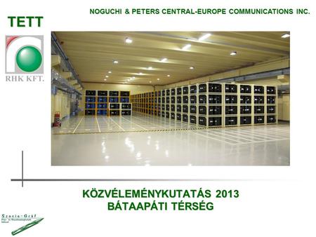 KÖZVÉLEMÉNYKUTATÁS 2013 BÁTAAPÁTI TÉRSÉG NOGUCHI & PETERS CENTRAL-EUROPE COMMUNICATIONS INC. TETT.