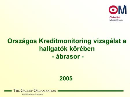 © 2005 The Gallup Organization T HE G ALLUP O RGANIZATION Országos Kreditmonitoring vizsgálat a hallgatók körében - ábrasor - 2005.