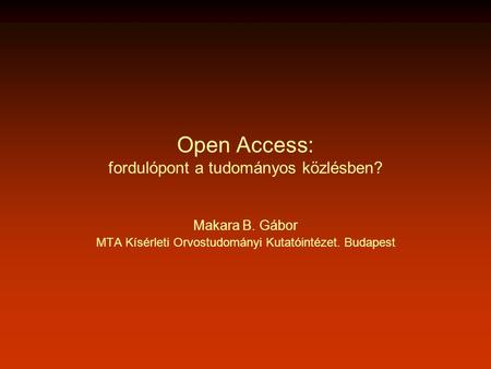 Open Access: fordulópont a tudományos közlésben? Makara B. Gábor MTA Kísérleti Orvostudományi Kutatóintézet. Budapest.