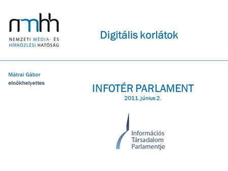 Digitális korlátok Mátrai Gábor elnökhelyettes INFOTÉR PARLAMENT 2011. június 2.