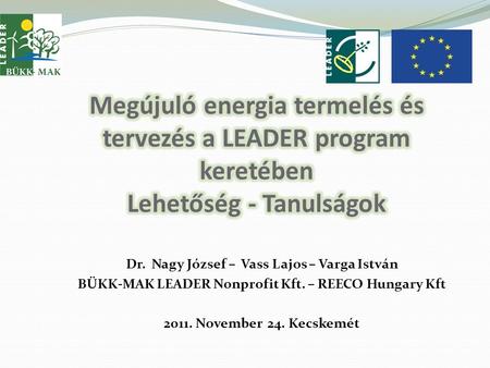 Dr. Nagy József – Vass Lajos – Varga István BÜKK-MAK LEADER Nonprofit Kft. – REECO Hungary Kft 2011. November 24. Kecskemét.