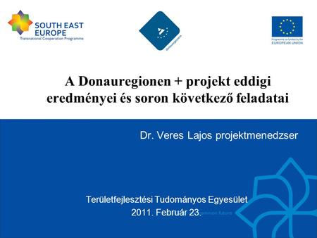 A Donauregionen + projekt eddigi eredményei és soron következő feladatai Dr. Veres Lajos projektmenedzser Területfejlesztési Tudományos Egyesület 2011.