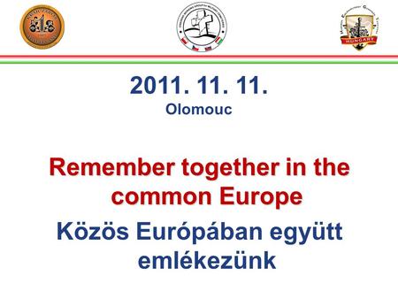 Remember together in the common Europe Közös Európában együtt emlékezünk 2011. 11. 11. Olomouc.