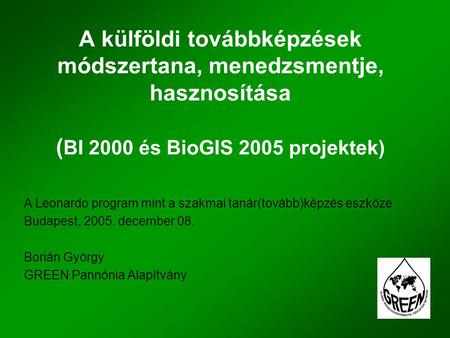 A külföldi továbbképzések módszertana, menedzsmentje, hasznosítása ( BI 2000 és BioGIS 2005 projektek) A Leonardo program mint a szakmai tanár(tovább)képzés.