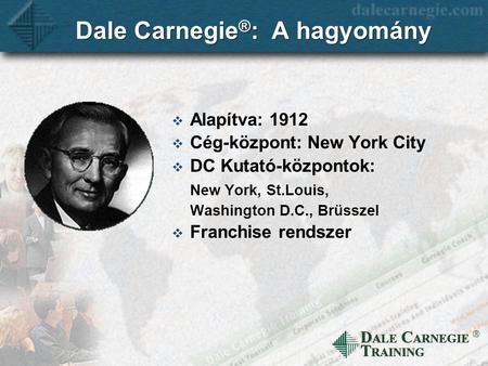 D ALE C ARNEGIE T RAINING  Dale Carnegie ® : A hagyomány  Alapítva: 1912  Cég-központ: New York City  DC Kutató-központok: New York, St.Louis, Washington.