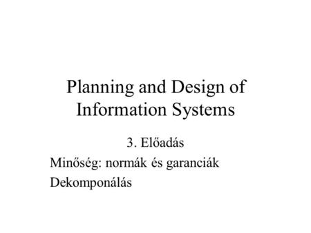 Planning and Design of Information Systems 3. Előadás Minőség: normák és garanciák Dekomponálás.