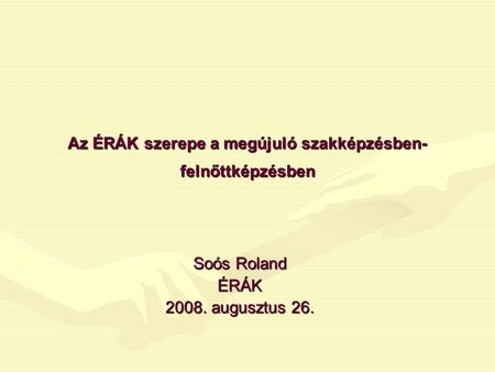 Az ÉRÁK szerepe a megújuló szakképzésben- felnőttképzésben Soós Roland ÉRÁK 2008. augusztus 26.
