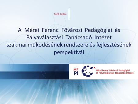 Sárik Zoltán A Mérei Ferenc Fővárosi Pedagógiai és Pályaválasztási Tanácsadó Intézet szakmai működésének rendszere és fejlesztésének perspektívái.
