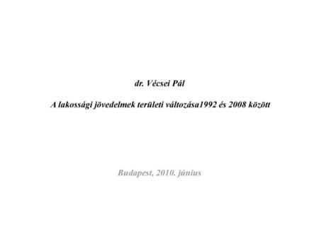 Dr. Vécsei Pál A lakossági jövedelmek területi változása1992 és 2008 között Budapest, 2010. június.