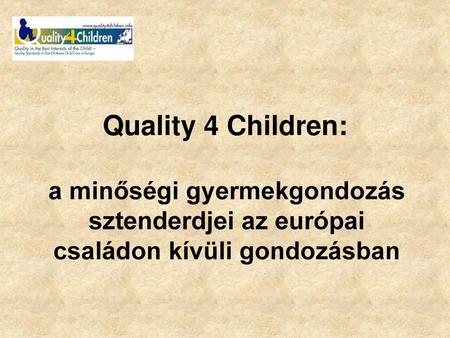 Quality 4 Children: a minőségi gyermekgondozás sztenderdjei az európai családon kívüli gondozásban.