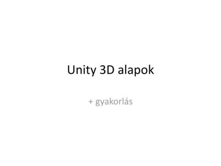 Unity 3D alapok + gyakorlás.