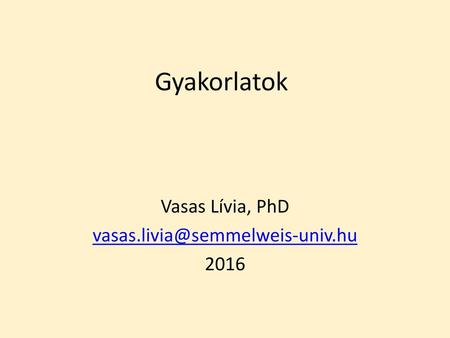 Vasas Lívia, PhD vasas.livia@semmelweis-univ.hu 2016 Gyakorlatok Vasas Lívia, PhD vasas.livia@semmelweis-univ.hu 2016.