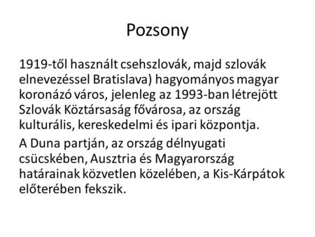 Pozsony 1919-től használt csehszlovák, majd szlovák elnevezéssel Bratislava) hagyományos magyar koronázó város, jelenleg az 1993-ban létrejött Szlovák.