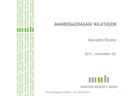 MAKROGAZDASÁGI KILÁTÁSOK Karvalits Ferenc 2011. november 10. 1 Makrogazdasági kilátások - Karvalits Ferenc.