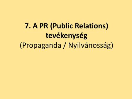 7. A PR (Public Relations) tevékenység (Propaganda / Nyilvánosság)