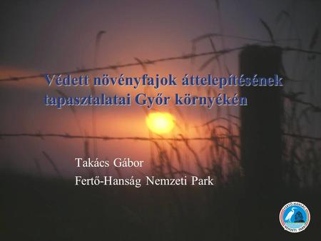Takács Gábor Fertő-Hanság Nemzeti Park Védett növényfajok áttelepítésének tapasztalatai Győr környékén.