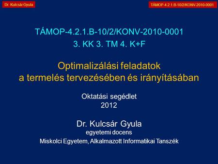 TÁMOP-4.2.1.B-10/2/KONV-2010-0001 Dr. Kulcsár Gyula Optimalizálási feladatok a termelés tervezésében és irányításában TÁMOP-4.2.1.B-10/2/KONV-2010-0001.
